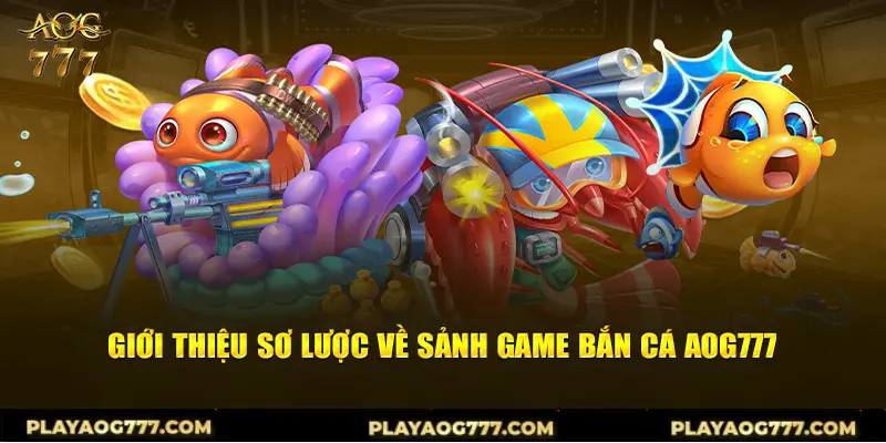 Giới thiệu sơ lược về sảnh game bắn cá AOG777