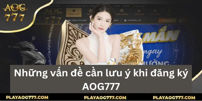 Những vấn đề cần lưu ý khi đăng ​​ký AOG777