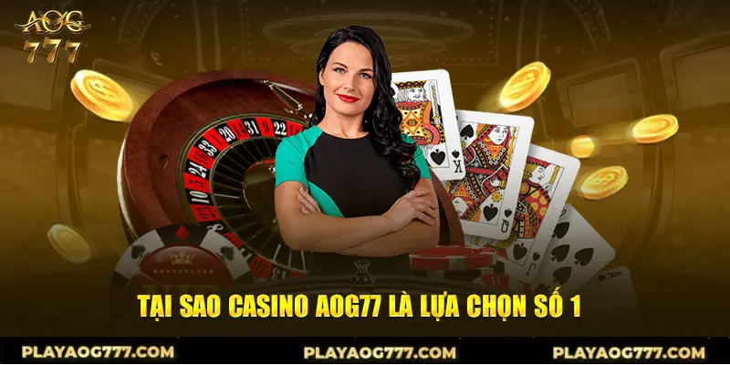 Tại sao Casino Aog777 là lựa chọn số 1 